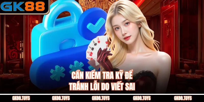 Cần kiểm tra kỹ để tránh lỗi do viết sai 