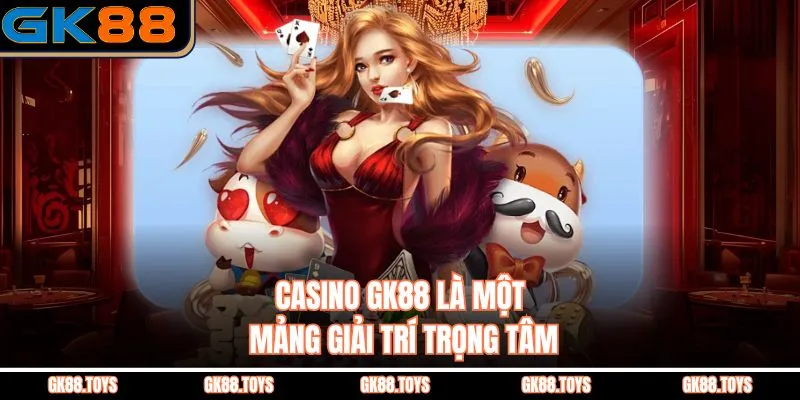 Casino GK88 là một mảng giải trí trọng tâm