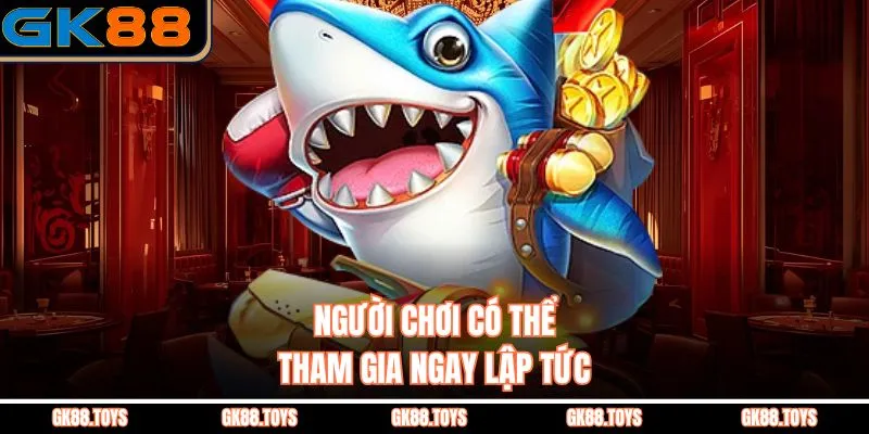 Người chơi có thể tham gia ngay lập tức 