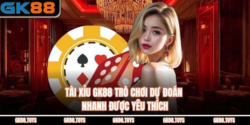 Tài Xỉu Gk88 Trò Chơi Dự Đoán Nhanh Được Yêu Thích